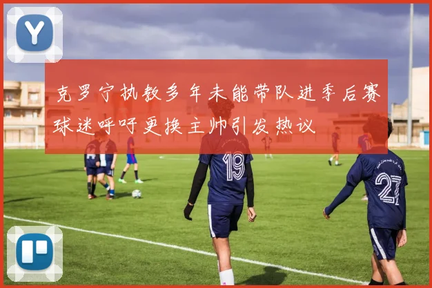 克罗宁执教多年未能带队进季后赛球迷呼吁更换主帅引发热议