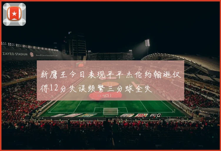 新鹰王今日表现平平杰伦约翰逊仅得12分失误频繁三分球全失