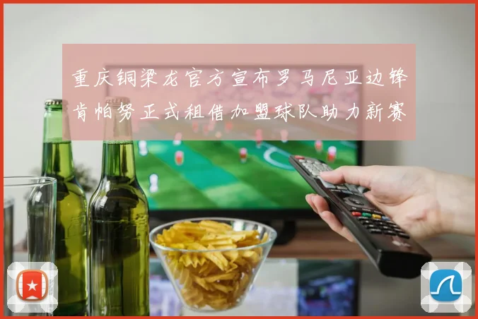 重庆铜梁龙官方宣布罗马尼亚边锋肯帕努正式租借加盟球队助力新赛季