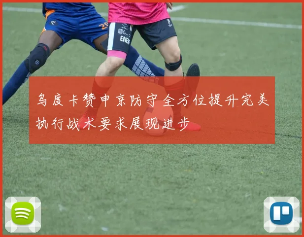 乌度卡赞申京防守全方位提升完美执行战术要求展现进步
