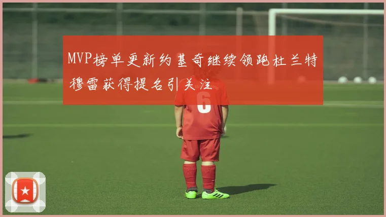 MVP榜单更新约基奇继续领跑杜兰特穆雷获得提名引关注
