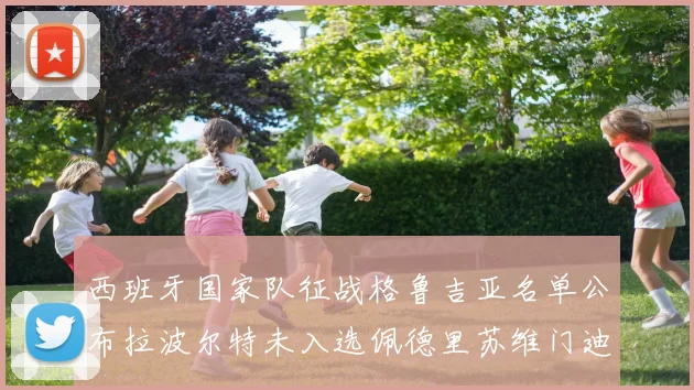 西班牙国家队征战格鲁吉亚名单公布拉波尔特未入选佩德里苏维门迪在列