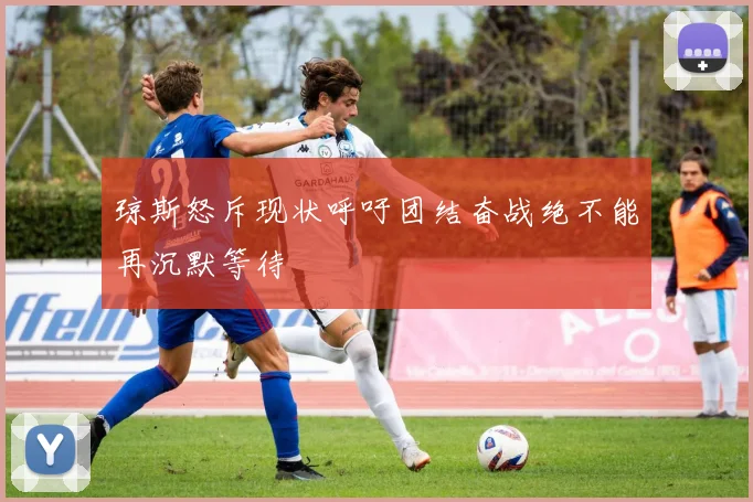 琼斯怒斥现状呼吁团结奋战绝不能再沉默等待